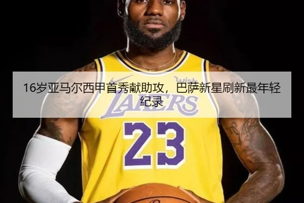 16岁亚马尔西甲首秀献助攻，巴萨新星刷新最年轻纪录