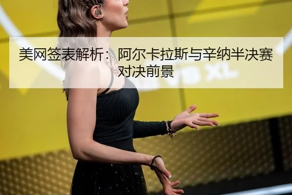 美网签表解析：阿尔卡拉斯与辛纳半决赛对决前景