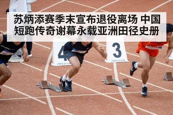 苏炳添赛季末宣布退役离场 中国短跑传奇谢幕永载亚洲田径史册
